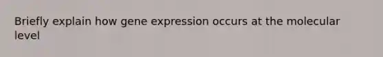 Briefly explain how <a href='https://www.questionai.com/knowledge/kFtiqWOIJT-gene-expression' class='anchor-knowledge'>gene expression</a> occurs at the molecular level