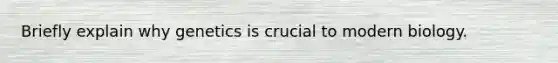 Briefly explain why genetics is crucial to modern biology.