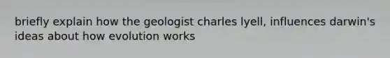 briefly explain how the geologist charles lyell, influences darwin's ideas about how evolution works