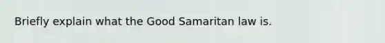 Briefly explain what the Good Samaritan law is.