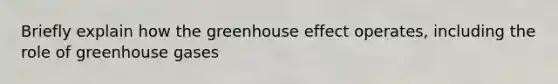 Briefly explain how the greenhouse effect operates, including the role of greenhouse gases