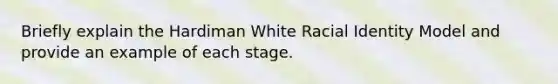 Briefly explain the Hardiman White Racial Identity Model and provide an example of each stage.