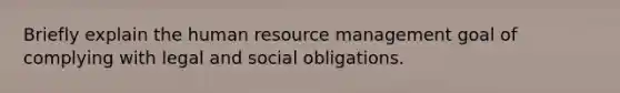 Briefly explain the human resource management goal of complying with legal and social obligations.