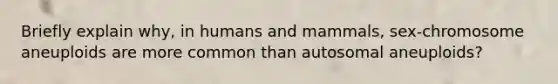 Briefly explain why, in humans and mammals, sex-chromosome aneuploids are more common than autosomal aneuploids?
