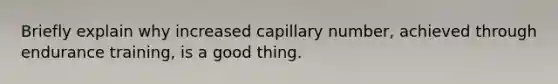 Briefly explain why increased capillary number, achieved through endurance training, is a good thing.