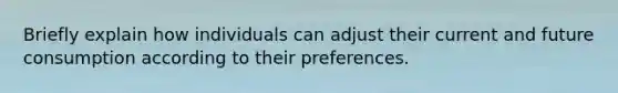 Briefly explain how individuals can adjust their current and future consumption according to their preferences.