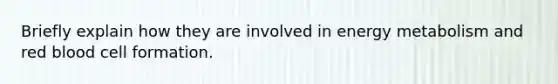 Briefly explain how they are involved in energy metabolism and red blood cell formation.