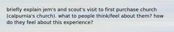 briefly explain jem's and scout's visit to first purchase church (calpurnia's church). what to people think/feel about them? how do they feel about this experience?