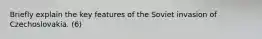 Briefly explain the key features of the Soviet invasion of Czechoslovakia. (6)