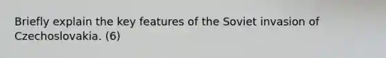 Briefly explain the key features of the Soviet invasion of Czechoslovakia. (6)
