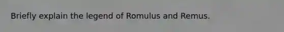 Briefly explain the legend of Romulus and Remus.