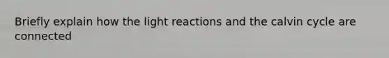 Briefly explain how the <a href='https://www.questionai.com/knowledge/kSUoWrrvoC-light-reactions' class='anchor-knowledge'>light reactions</a> and the calvin cycle are connected
