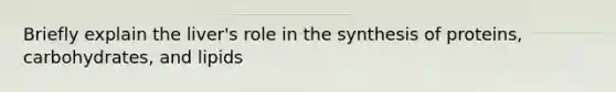 Briefly explain the liver's role in the synthesis of proteins, carbohydrates, and lipids