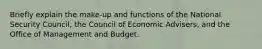 Briefly explain the make-up and functions of the National Security Council, the Council of Economic Advisers, and the Office of Management and Budget.