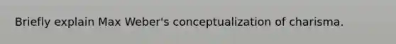 Briefly explain Max Weber's conceptualization of charisma.