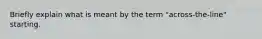 Briefly explain what is meant by the term "across-the-line" starting.