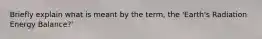 Briefly explain what is meant by the term, the 'Earth's Radiation Energy Balance?'
