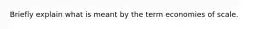 Briefly explain what is meant by the term economies of scale.