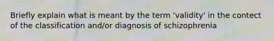 Briefly explain what is meant by the term 'validity' in the contect of the classification and/or diagnosis of schizophrenia