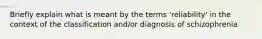 Briefly explain what is meant by the terms 'reliability' in the context of the classification and/or diagnosis of schizophrenia