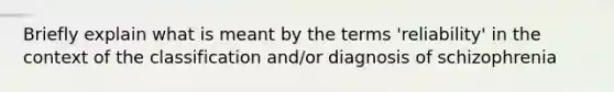 Briefly explain what is meant by the terms 'reliability' in the context of the classification and/or diagnosis of schizophrenia