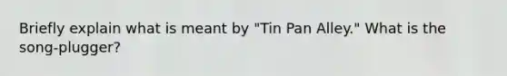 Briefly explain what is meant by "Tin Pan Alley." What is the song-plugger?