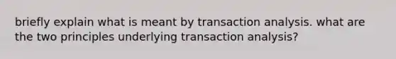 briefly explain what is meant by transaction analysis. what are the two principles underlying transaction analysis?