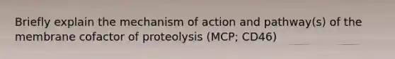 Briefly explain the mechanism of action and pathway(s) of the membrane cofactor of proteolysis (MCP; CD46)