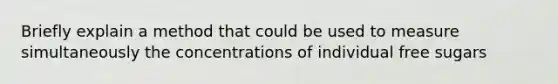 Briefly explain a method that could be used to measure simultaneously the concentrations of individual free sugars