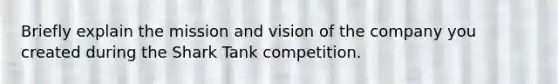 Briefly explain the mission and vision of the company you created during the Shark Tank competition.