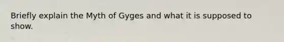 Briefly explain the Myth of Gyges and what it is supposed to show.