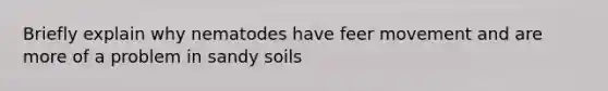 Briefly explain why nematodes have feer movement and are more of a problem in sandy soils