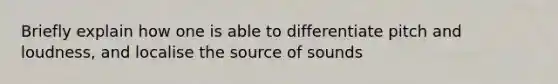 Briefly explain how one is able to differentiate pitch and loudness, and localise the source of sounds