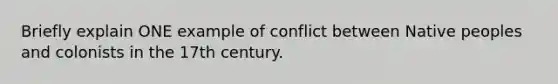 Briefly explain ONE example of conflict between Native peoples and colonists in the 17th century.