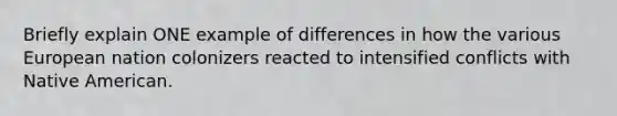 Briefly explain ONE example of differences in how the various European nation colonizers reacted to intensified conflicts with Native American.