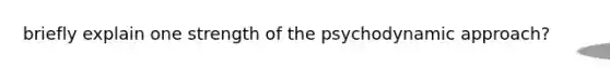 briefly explain one strength of the psychodynamic approach?