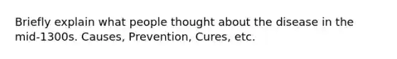 Briefly explain what people thought about the disease in the mid-1300s. Causes, Prevention, Cures, etc.