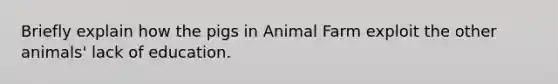 Briefly explain how the pigs in Animal Farm exploit the other animals' lack of education.