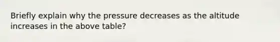 Briefly explain why the pressure decreases as the altitude increases in the above table?