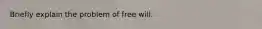 Briefly explain the problem of free will.