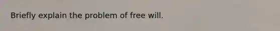 Briefly explain the problem of free will.