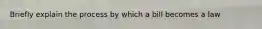 Briefly explain the process by which a bill becomes a law
