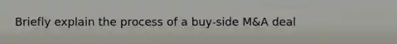 Briefly explain the process of a buy-side M&A deal