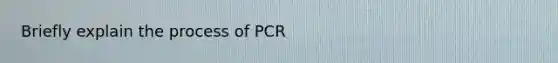 Briefly explain the process of PCR