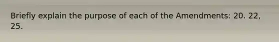 Briefly explain the purpose of each of the Amendments: 20. 22, 25.