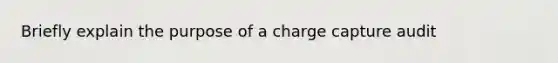 Briefly explain the purpose of a charge capture audit