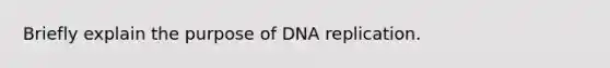 Briefly explain the purpose of DNA replication.