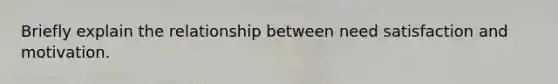 Briefly explain the relationship between need satisfaction and motivation.