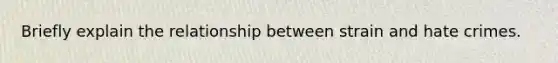 Briefly explain the relationship between strain and hate crimes.