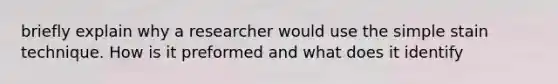 briefly explain why a researcher would use the simple stain technique. How is it preformed and what does it identify